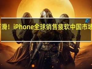 连续四个季度下滑！iPhone全球销售疲软 中国市场对苹果越来越不买账