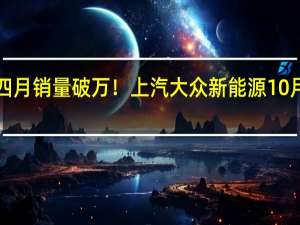连续四月销量破万！上汽大众新能源10月销量超过1.6万台