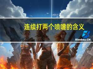 连续打两个喷嚏的含义（打一个喷嚏和两个喷嚏的含义）