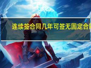 连续签合同几年可签无固定合同