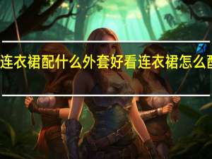 连衣裙配什么外套好看 连衣裙怎么配外套