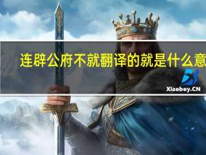 连辟公府不就翻译的就是什么意思（连辟公府不就翻译）