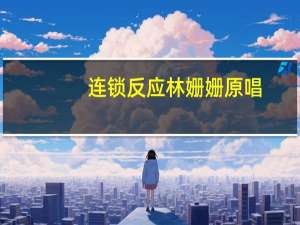 连锁反应林姗姗原唱（连锁挖矿）