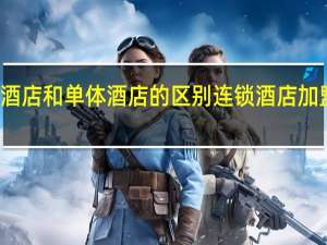 连锁酒店和单体酒店的区别 连锁酒店加盟费用介绍