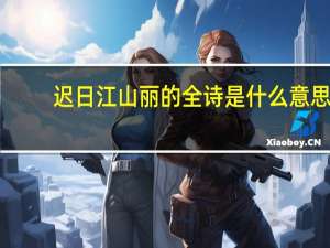 迟日江山丽的全诗是什么意思（迟日江山丽的全诗翻译）