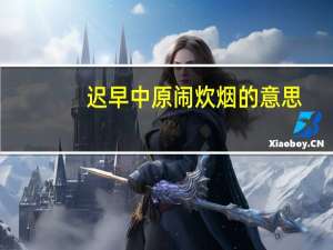 迟早中原闹炊烟的意思（炊烟的意思）