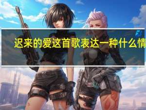 迟来的爱这首歌表达一种什么情感