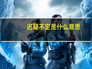 迟疑不定是什么意思