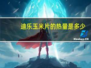 迪乐 玉米片的热量是多少