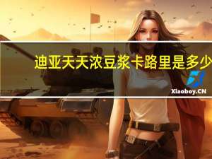 迪亚天天 浓豆浆卡路里是多少