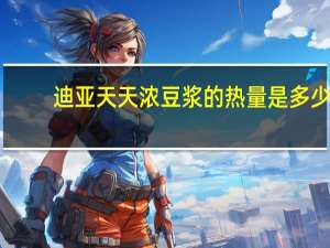 迪亚天天 浓豆浆的热量是多少