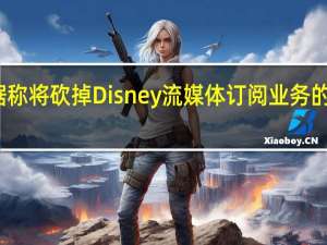 迪士尼据称将砍掉Disney流媒体订阅业务的部分业绩目标