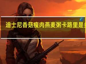 迪士尼 香菇瘦肉燕麦粥卡路里是多少