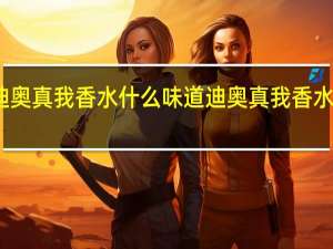 迪奥真我香水什么味道 迪奥真我香水怎么样