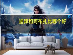 迪拜和阿布扎比哪个好