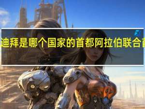 迪拜是哪个国家的首都阿拉伯联合酋长国（迪拜是哪个国家的）