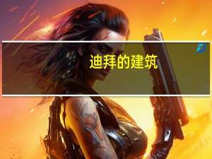 迪拜的建筑（关于迪拜的建筑的介绍）
