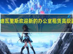 迪瓦里斯欢迎新的办公室租赁高级副总裁