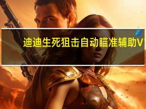 迪迪生死狙击自动瞄准辅助 V1.0.1 最新版（迪迪生死狙击自动瞄准辅助 V1.0.1 最新版功能简介）