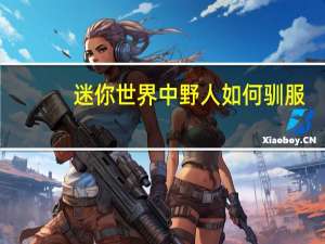 迷你世界中野人如何驯服