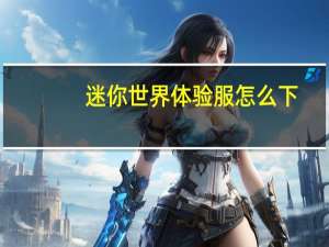 迷你世界体验服怎么下