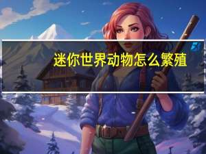 迷你世界动物怎么繁殖