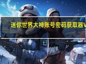 迷你世界大神账号密码获取器 V1.0 绿色免费版（迷你世界大神账号密码获取器 V1.0 绿色免费版功能简介）