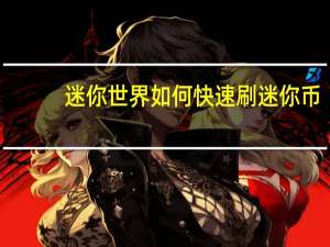 迷你世界如何快速刷迷你币（迷你世界怎么刷迷你币  求详细）