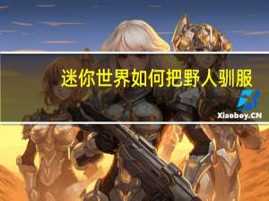 迷你世界如何把野人驯服
