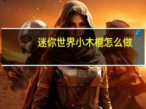 迷你世界小木棍怎么做