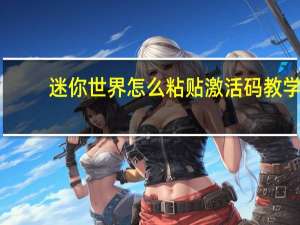 迷你世界怎么粘贴激活码教学（迷你世界怎么粘贴激活码）