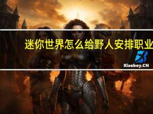 迷你世界怎么给野人安排职业