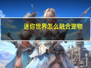 迷你世界怎么融合宠物