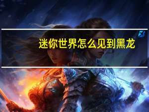 迷你世界怎么见到黑龙