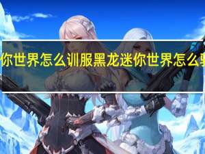 迷你世界怎么训服黑龙 迷你世界怎么驯服黑龙