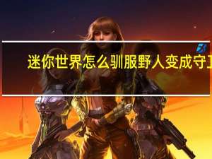 迷你世界怎么驯服野人变成守卫-驯服野人变成守卫方法