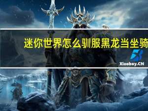 迷你世界怎么驯服黑龙当坐骑