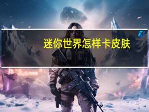 迷你世界怎样卡皮肤