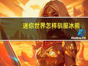 迷你世界怎样驯服冰熊