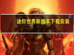 迷你世界新版本下载安装（迷你世界新版本）