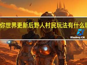 迷你世界更新后野人村民玩法 有什么玩的技巧