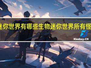 迷你世界有哪些生物 迷你世界所有怪物大全