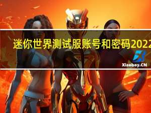 迷你世界测试服账号和密码2022年（迷你世界测试服账号注册）