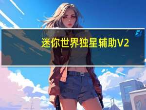 迷你世界独星辅助 V2.6 免费版（迷你世界独星辅助 V2.6 免费版功能简介）