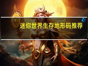 迷你世界生存地形码推荐