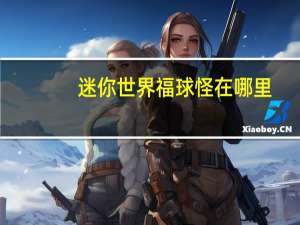 迷你世界福球怪在哪里
