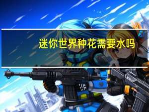 迷你世界种花需要水吗