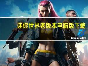 迷你世界老版本电脑版下载（迷你世界电脑版怎么打彩字）