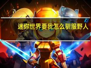 迷你世界要我怎么驯服野人