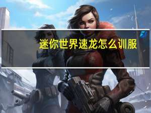 迷你世界速龙怎么训服